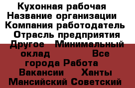 Кухонная рабочая › Название организации ­ Компания-работодатель › Отрасль предприятия ­ Другое › Минимальный оклад ­ 12 000 - Все города Работа » Вакансии   . Ханты-Мансийский,Советский г.